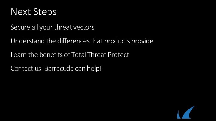 Next Steps Secure all your threat vectors Understand the differences that products provide Learn