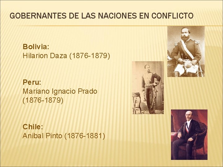 GOBERNANTES DE LAS NACIONES EN CONFLICTO Bolivia: Hilarion Daza (1876 -1879) Peru: Mariano Ignacio