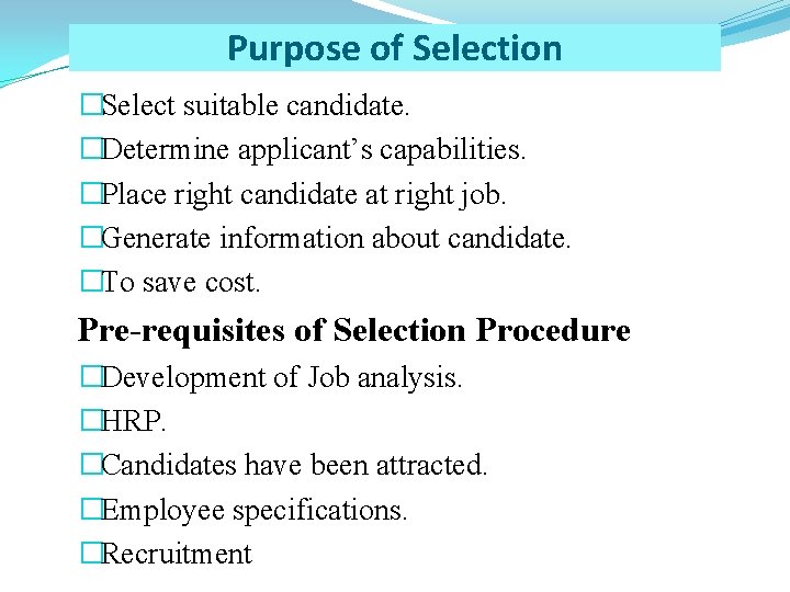 Purpose of Selection �Select suitable candidate. �Determine applicant’s capabilities. �Place right candidate at right