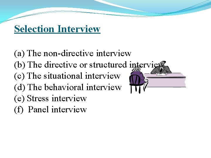 Selection Interview (a) The non-directive interview (b) The directive or structured interview (c) The