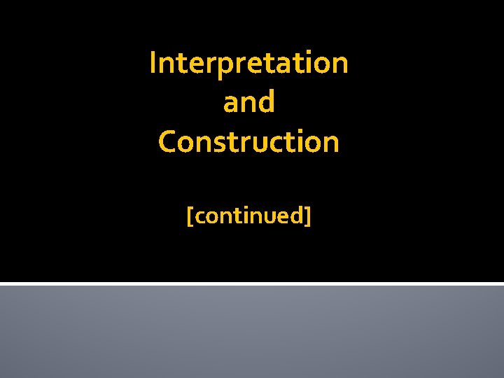 Interpretation and Construction [continued] 