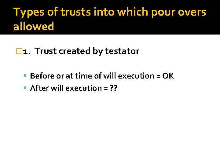 Types of trusts into which pour overs allowed � 1. Trust created by testator