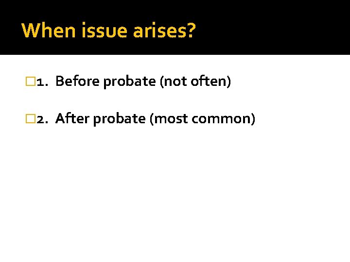 When issue arises? � 1. Before probate (not often) � 2. After probate (most