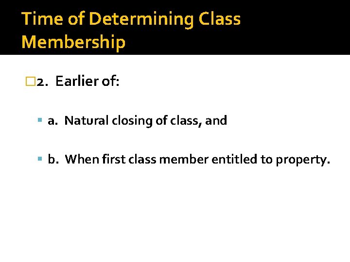 Time of Determining Class Membership � 2. Earlier of: a. Natural closing of class,