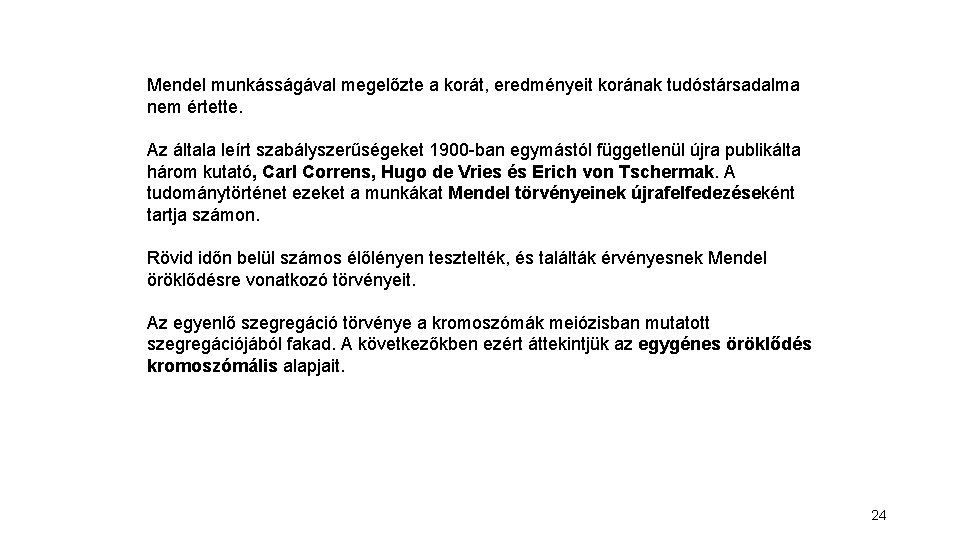Mendel munkásságával megelőzte a korát, eredményeit korának tudóstársadalma nem értette. Az általa leírt szabályszerűségeket Mendel munkásságával megelőzte a korát, eredményeit korának tudóstársadalma nem értette. Az általa leírt szabályszerűségeket