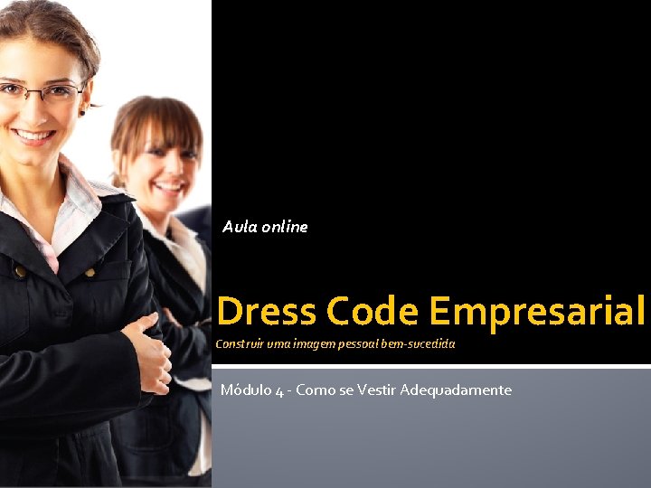Aula online Dress Code Empresarial Construir uma imagem pessoal bem-sucedida Módulo 4 - Como