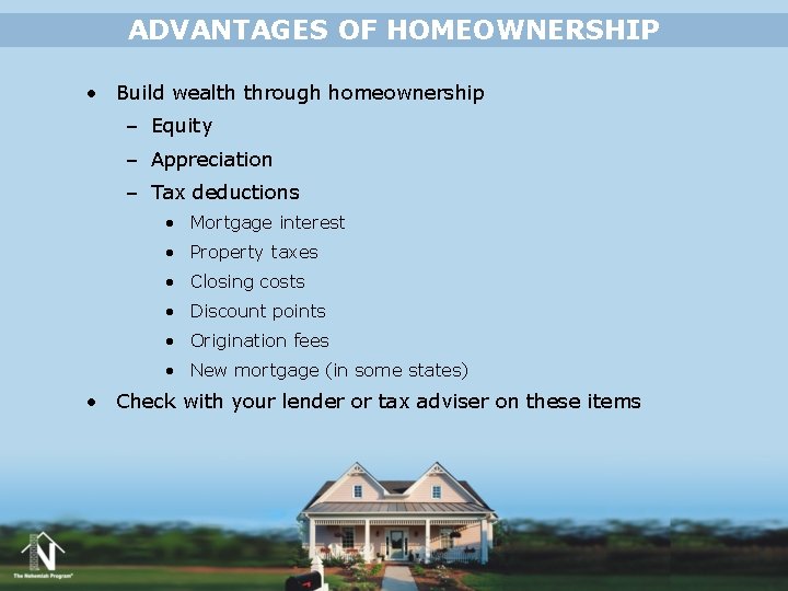 ADVANTAGES OF HOMEOWNERSHIP • Build wealth through homeownership – Equity – Appreciation – Tax ADVANTAGES OF HOMEOWNERSHIP • Build wealth through homeownership – Equity – Appreciation – Tax