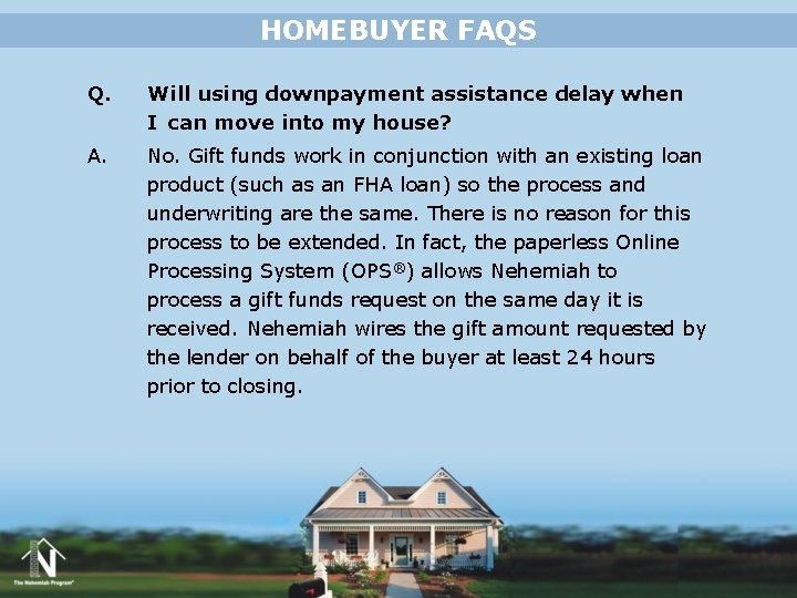 HOMEBUYER FAQS Q. Will using downpayment assistance delay when I can move into my HOMEBUYER FAQS Q. Will using downpayment assistance delay when I can move into my
