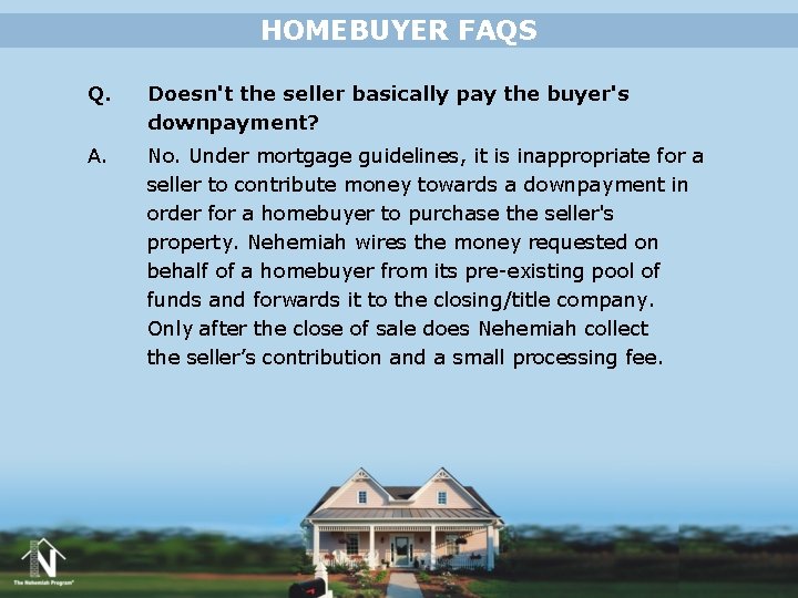 HOMEBUYER FAQS Q. Doesn't the seller basically pay the buyer's downpayment? A. No. Under HOMEBUYER FAQS Q. Doesn't the seller basically pay the buyer's downpayment? A. No. Under