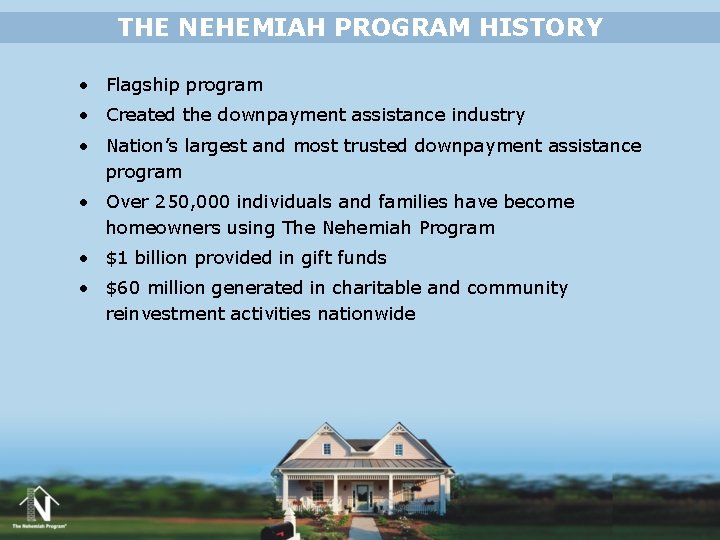 THE NEHEMIAH PROGRAM HISTORY • Flagship program • Created the downpayment assistance industry • THE NEHEMIAH PROGRAM HISTORY • Flagship program • Created the downpayment assistance industry •