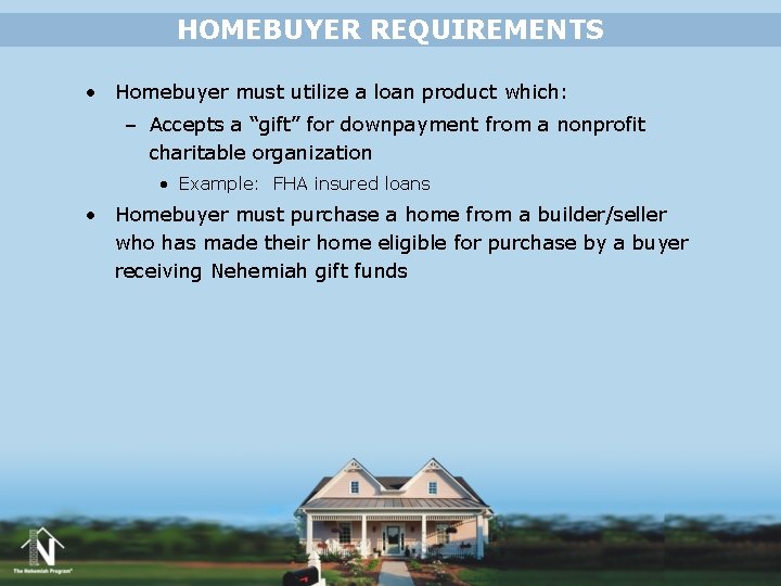 HOMEBUYER REQUIREMENTS • Homebuyer must utilize a loan product which: – Accepts a “gift” HOMEBUYER REQUIREMENTS • Homebuyer must utilize a loan product which: – Accepts a “gift”