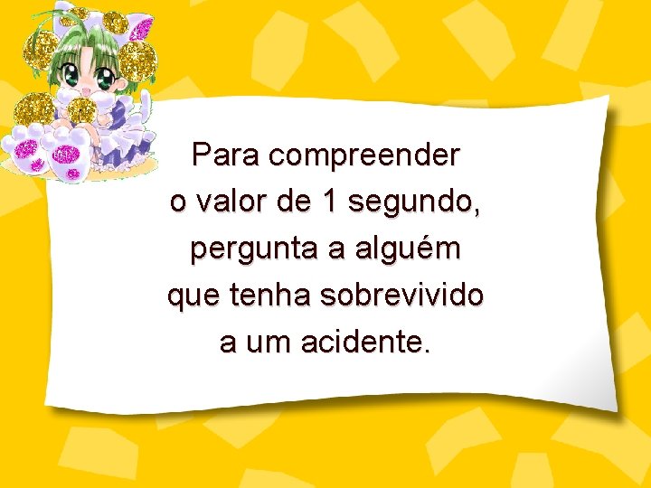 Para compreender o valor de 1 segundo, pergunta a alguém que tenha sobrevivido a