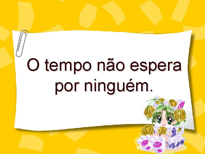 O tempo não espera por ninguém. 