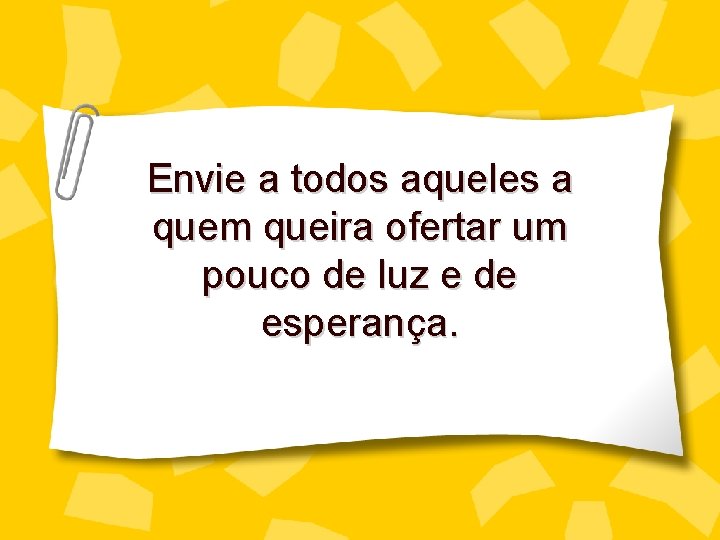 Envie a todos aqueles a quem queira ofertar um pouco de luz e de