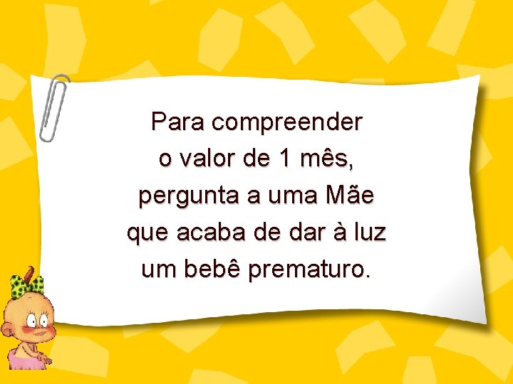 Para compreender o valor de 1 mês, pergunta a uma Mãe que acaba de