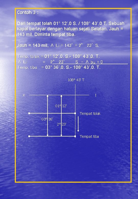 Contoh 3 : Dari tempat tolah 01° 12’, 0 S. / 108° 43’, 0