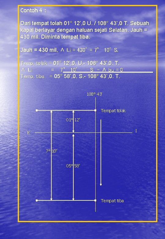 Contoh 4 : Dari tempat tolah 01° 12’, 0 U. / 108° 43’, 0