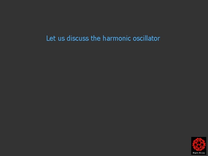 Let us discuss the harmonic oscillator 