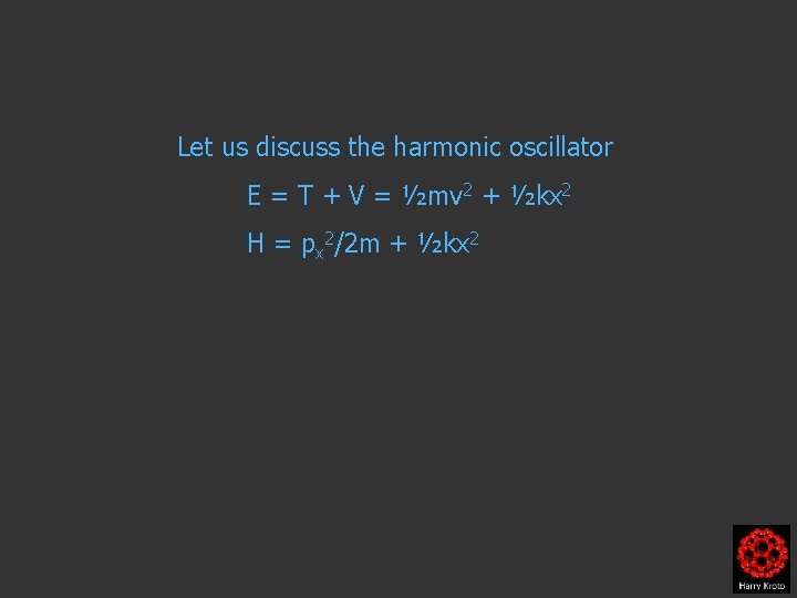 Let us discuss the harmonic oscillator E = T + V = ½mv 2