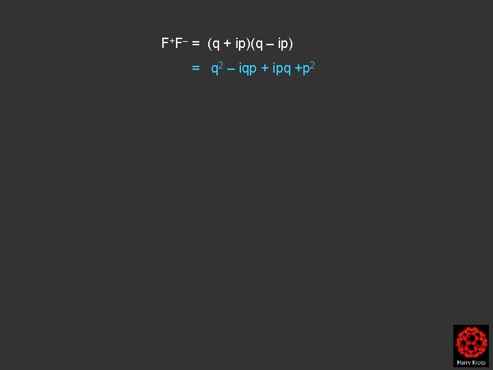 F+F– = (q + ip)(q – ip) = q 2 – iqp + ipq