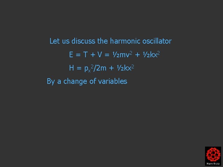 Let us discuss the harmonic oscillator E = T + V = ½mv 2