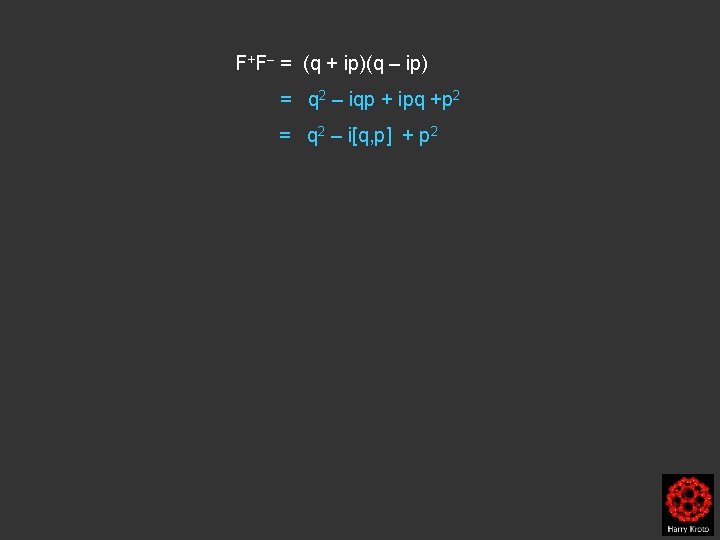 F+F– = (q + ip)(q – ip) = q 2 – iqp + ipq