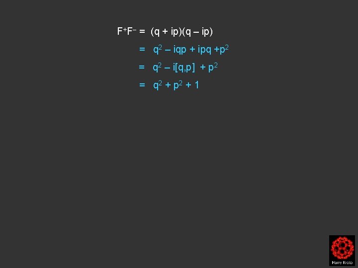 F+F– = (q + ip)(q – ip) = q 2 – iqp + ipq
