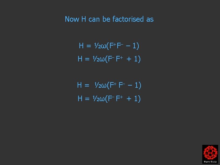 Now H can be factorised as H = ½ω(F+F– – 1) H = ½ω(F–