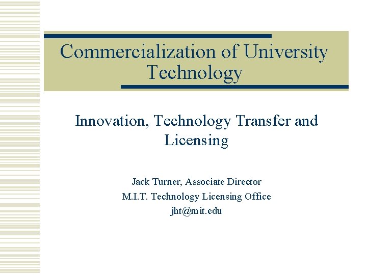 Commercialization of University Technology Innovation, Technology Transfer and Licensing Jack Turner, Associate Director M.