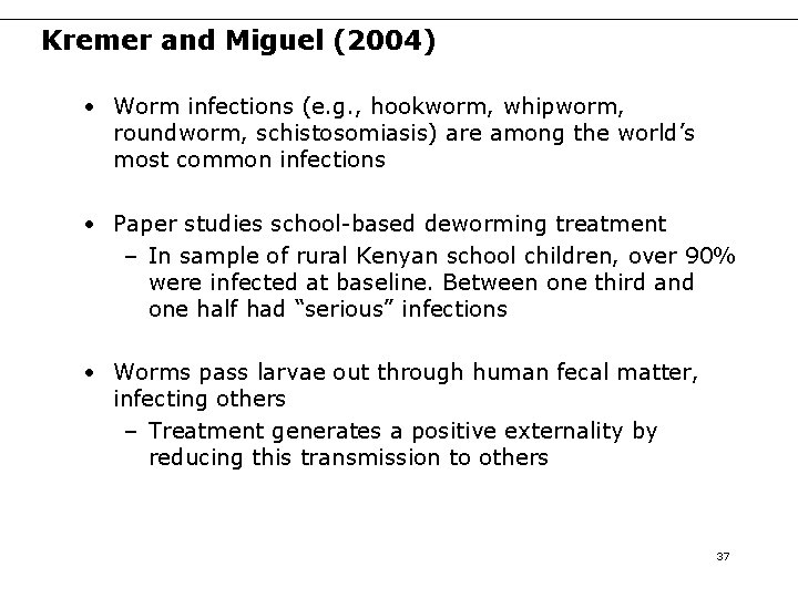 Kremer and Miguel (2004) • Worm infections (e. g. , hookworm, whipworm, roundworm, schistosomiasis) Kremer and Miguel (2004) • Worm infections (e. g. , hookworm, whipworm, roundworm, schistosomiasis)