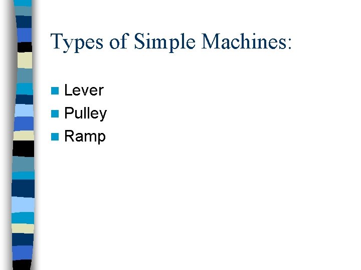 Types of Simple Machines: n Lever n Pulley n Ramp 