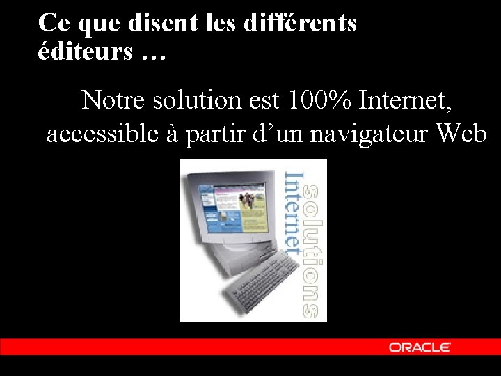 Ce que disent les différents éditeurs … Notre solution est 100% Internet, accessible à Ce que disent les différents éditeurs … Notre solution est 100% Internet, accessible à