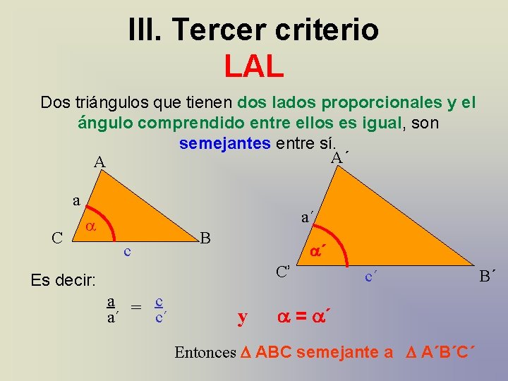 III. Tercer criterio LAL Dos triángulos que tienen dos lados proporcionales y el ángulo III. Tercer criterio LAL Dos triángulos que tienen dos lados proporcionales y el ángulo
