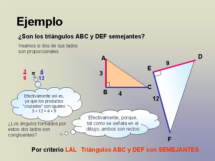 Ejemplo ¿Son los triángulos ABC y DEF semejantes? Veamos si dos de sus lados Ejemplo ¿Son los triángulos ABC y DEF semejantes? Veamos si dos de sus lados