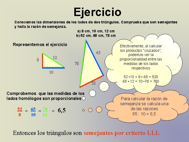 Ejercicio Conocemos las dimensiones de los lados de dos triángulos. Comprueba que son semejantes Ejercicio Conocemos las dimensiones de los lados de dos triángulos. Comprueba que son semejantes