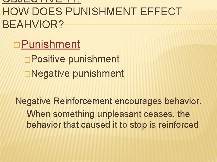 OBJECTIVE 11: HOW DOES PUNISHMENT EFFECT BEAHVIOR? �Punishment �Positive punishment �Negative punishment Negative Reinforcement