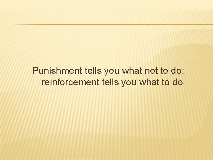 Punishment tells you what not to do; reinforcement tells you what to do 
