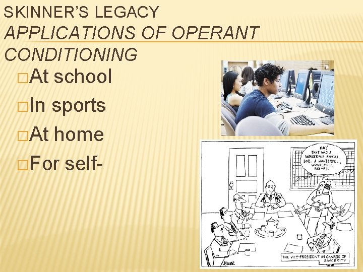SKINNER’S LEGACY APPLICATIONS OF OPERANT CONDITIONING �At school �In sports �At home �For self-