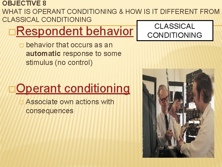 OBJECTIVE 8 WHAT IS OPERANT CONDITIONING & HOW IS IT DIFFERENT FROM CLASSICAL CONDITIONING