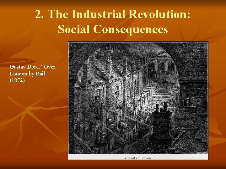 2. The Industrial Revolution: Social Consequences Gustav Dore, “Over London by Rail” (1872) 