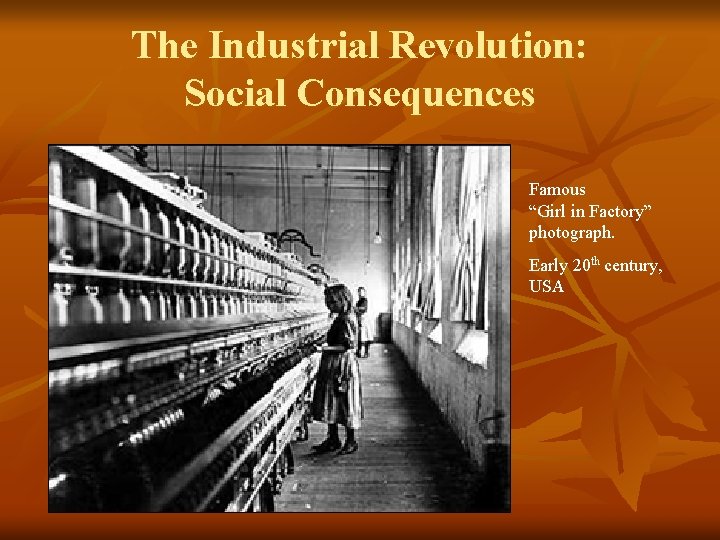 The Industrial Revolution: Social Consequences Famous “Girl in Factory” photograph. Early 20 th century,