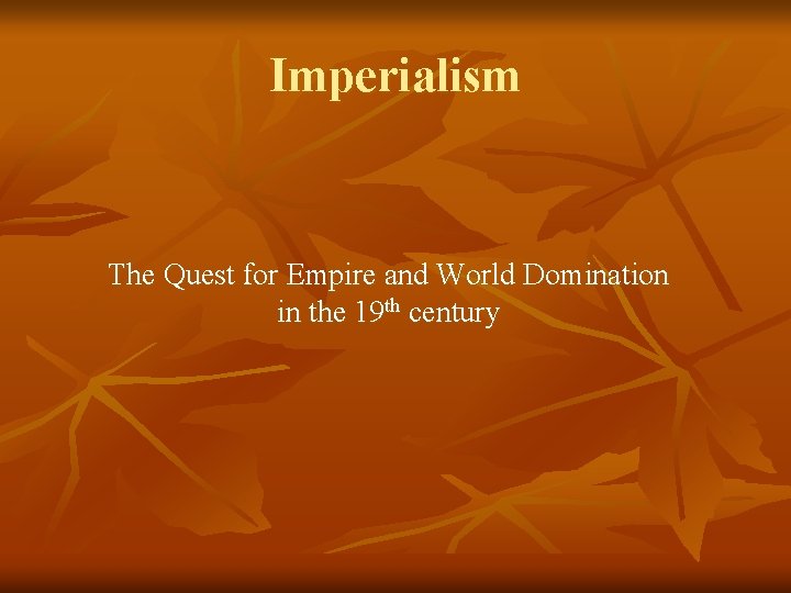 Imperialism The Quest for Empire and World Domination in the 19 th century 