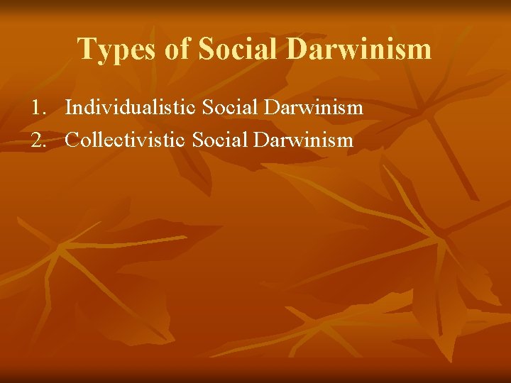 Types of Social Darwinism 1. Individualistic Social Darwinism 2. Collectivistic Social Darwinism 