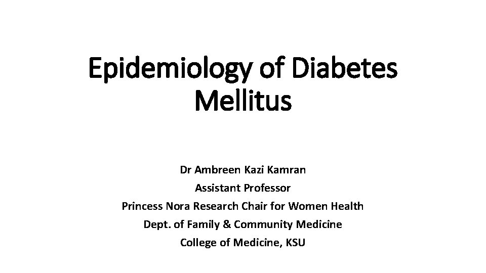 Epidemiology of Diabetes Mellitus Dr Ambreen Kazi Kamran Assistant Professor Princess Nora Research Chair