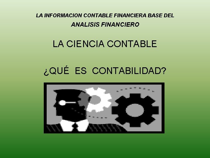 LA INFORMACION CONTABLE FINANCIERA BASE DEL ANALISIS FINANCIERO LA CIENCIA CONTABLE ¿QUÉ ES CONTABILIDAD?