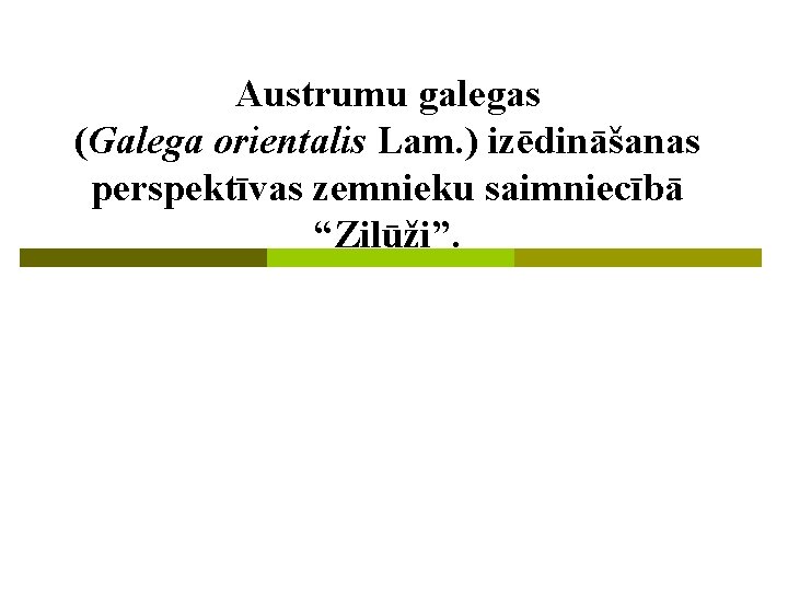 Austrumu galegas (Galega orientalis Lam. ) izēdināšanas perspektīvas zemnieku saimniecībā “Zilūži”. Austrumu galegas (Galega orientalis Lam. ) izēdināšanas perspektīvas zemnieku saimniecībā “Zilūži”.