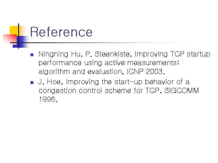 Reference n n Ningning Hu, P. Steenkiste, Improving TCP startup performance using active measurements: