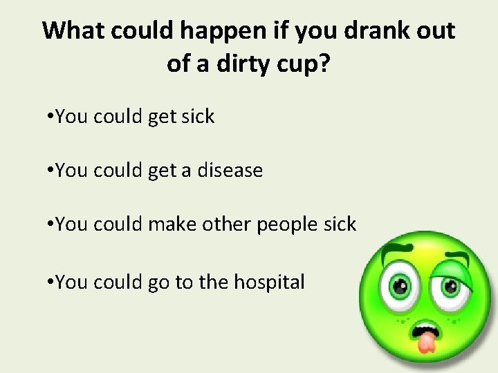 What could happen if you drank out of a dirty cup? • You could