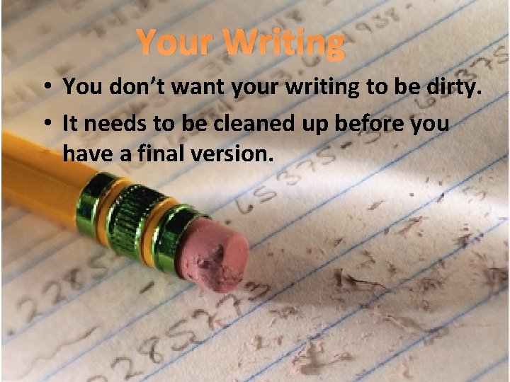 Your Writing • You don’t want your writing to be dirty. • It needs