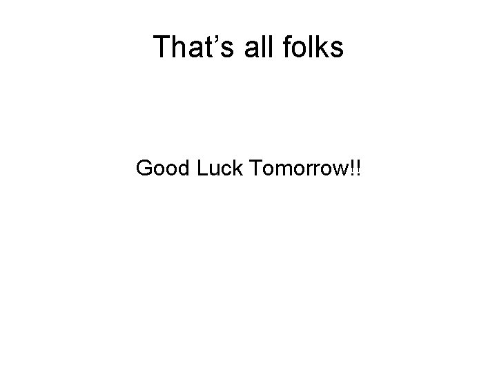 That’s all folks Good Luck Tomorrow!! 